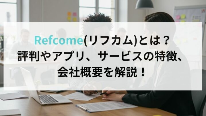 Refcome(リフカム)とは？評判やアプリ、サービスの特徴、会社概要を解説！